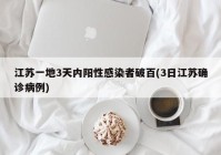 江苏一地3天内阳性感染者破百(3日江苏确诊病例)