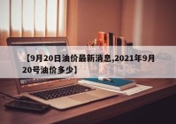 【9月20日油价最新消息,2021年9月20号油价多少】