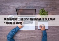 陕西新增本土确诊53例(陕西新增本土确诊53例是哪里的)
