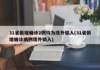 31省新增确诊2例均为境外输入(31省新增确诊病例境外输入)