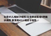 北京45人咽拭子阳性/北京昨日新增6例确诊病例 新发地45人咽拭子阳性