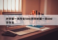 开学第一天作文500/开学的第一天600字作文