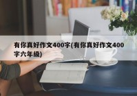 有你真好作文400字(有你真好作文400字六年级)