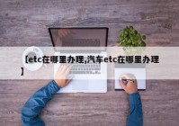 【etc在哪里办理,汽车etc在哪里办理】
