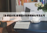 【备课组计划,备课组计划表模板化学怎么写】