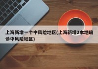 上海新增一个中风险地区(上海新增2本地确诊中风险地区)
