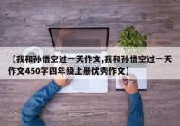 【我和孙悟空过一天作文,我和孙悟空过一天作文450字四年级上册优秀作文】