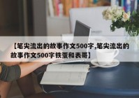 【笔尖流出的故事作文500字,笔尖流出的故事作文500字铁蛋和表哥】