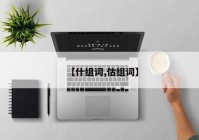 【什组词,估组词】