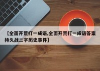 【全面开荒打一成语,全面开荒打一成语答案持久战二字历史事件】