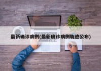 最新确诊病例(最新确诊病例轨迹公布)