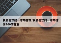 我最喜欢的一本书作文/我最喜欢的一本书作文400字左右