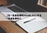 【五一高速免费吗2024年,2821年五一高速免费吗?】