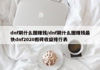 dnf刷什么图赚钱/dnf刷什么图赚钱最快dnf2020搬砖收益排行表