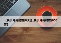 【关于月亮的古诗大全,关于月亮的古诗50首】