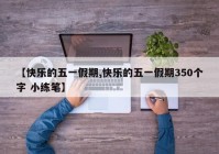 【快乐的五一假期,快乐的五一假期350个字 小练笔】