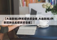 【大连新增2例无症状感染者,大连新增2例新冠肺炎无症状感染者】