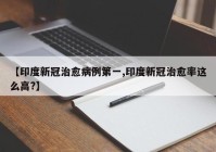 【印度新冠治愈病例第一,印度新冠治愈率这么高?】