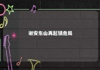 谢安东山再起镇危局 谢安与东山再起