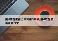 跳d放在里面上体育课500字/跳d放在里面走路作文