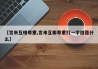 【言来互相尊重,言来互相尊重打一字谜是什么】