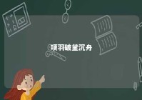 项羽破釜沉舟 项羽破釜沉舟的故事