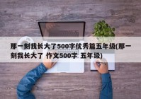 那一刻我长大了500字优秀篇五年级(那一刻我长大了 作文500字 五年级)