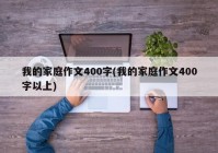 我的家庭作文400字(我的家庭作文400字以上)