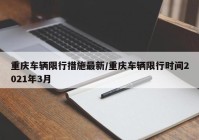 重庆车辆限行措施最新/重庆车辆限行时间2021年3月