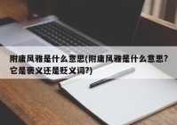 附庸风雅是什么意思(附庸风雅是什么意思?它是褒义还是贬义词?)