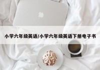 小学六年级英语/小学六年级英语下册电子书