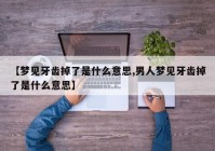 【梦见牙齿掉了是什么意思,男人梦见牙齿掉了是什么意思】
