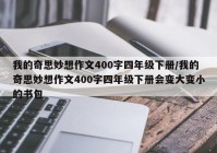 我的奇思妙想作文400字四年级下册/我的奇思妙想作文400字四年级下册会变大变小的书包