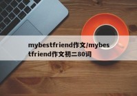 mybestfriend作文/mybestfriend作文初二80词