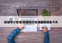 新疆喀什疫情/新疆喀什疫情最新消息今天