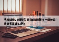 陕西新增24例新型肺炎(陕西新增一例肺炎感染者累计23例)