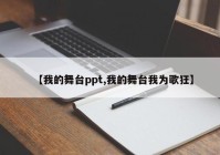 【我的舞台ppt,我的舞台我为歌狂】