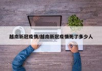 越南新冠疫情/越南新冠疫情死了多少人