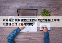 六年级上学期班主任工作计划(六年级上学期班主任工作计划与安排)