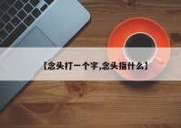 【念头打一个字,念头指什么】