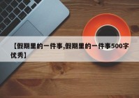 【假期里的一件事,假期里的一件事500字优秀】