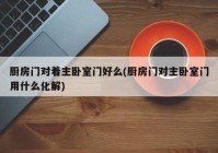 厨房门对着主卧室门好么(厨房门对主卧室门用什么化解)