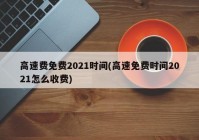 高速费免费2021时间(高速免费时间2021怎么收费)