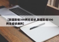 【新疆新增396例无症状,新疆新增396例无症状病例】