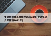 中通快递什么时候停运2021年(中通快递几号停运2021年)