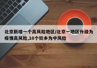 北京新增一个高风险地区/北京一地区升级为疫情高风险,10个街乡为中风险