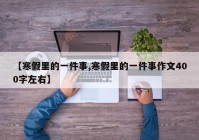 【寒假里的一件事,寒假里的一件事作文400字左右】