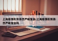 上海疫情形势依然严峻复杂/上海疫情形势依然严峻复杂吗