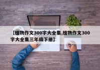 【植物作文300字大全集,植物作文300字大全集三年级下册】