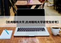 【杭州哪所大学,杭州哪所大学研究生好考】